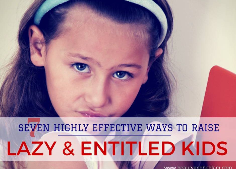 7 Highly Effective Ways to Raise Lazy and Entitled Children